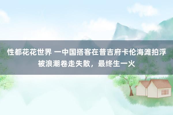 性都花花世界 一中国搭客在普吉府卡伦海滩拍浮被浪潮卷走失散，最终生一火