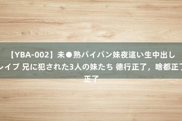 【YBA-002】未●熟パイパン妹夜這い生中出しレイプ 兄に犯された3人の妹たち 德行正了，啥都正了