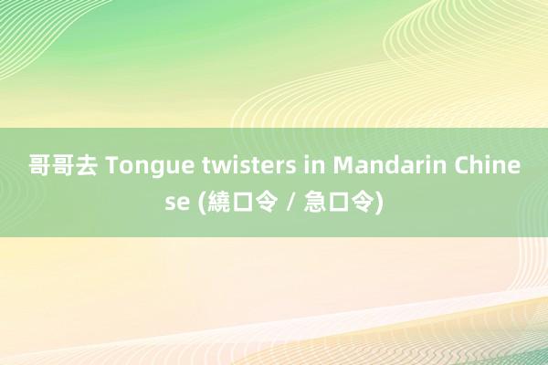 哥哥去 Tongue twisters in Mandarin Chinese (繞口令 / 急口令)